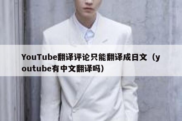YouTube翻译评论只能翻译成日文（youtube有中文翻译吗） 第1张