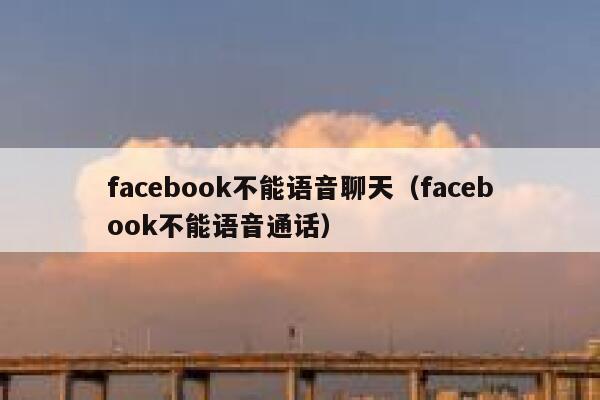 facebook不能语音聊天（facebook不能语音通话） 第1张