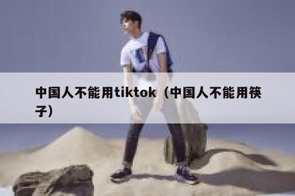 中国人不能用tiktok（中国人不能用筷子） 第1张