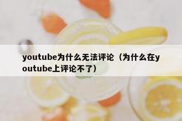 youtube为什么无法评论（为什么在youtube上评论不了） 第1张