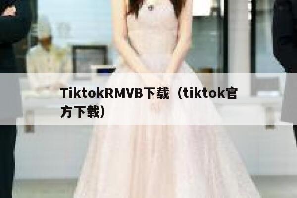 TiktokRMVB下载（tiktok官方下载） 第1张
