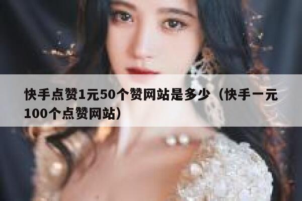 快手点赞1元50个赞网站是多少（快手一元100个点赞网站） 第1张