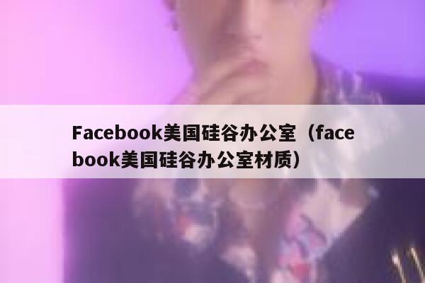 Facebook美国硅谷办公室（facebook美国硅谷办公室材质） 第1张