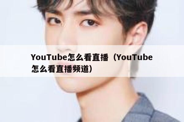YouTube怎么看直播（YouTube怎么看直播频道） 第1张
