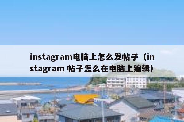 instagram电脑上怎么发帖子（instagram 帖子怎么在电脑上编辑） 第1张