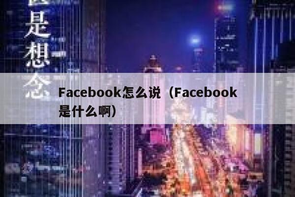 Facebook怎么说（Facebook是什么啊） 第1张