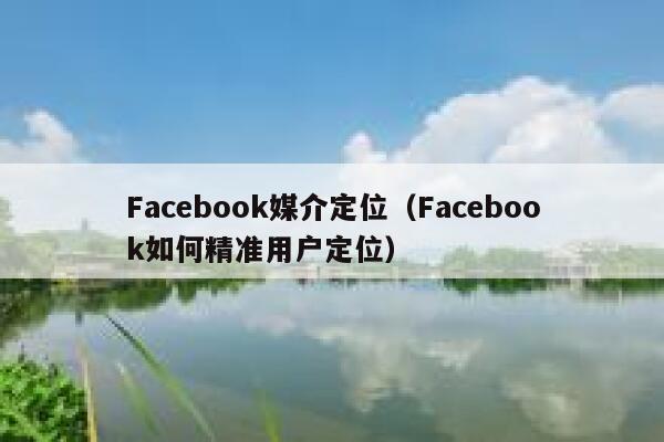 Facebook媒介定位（Facebook如何精准用户定位） 第1张