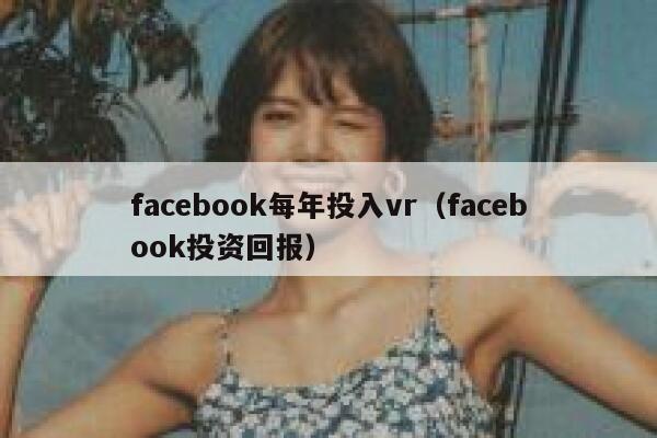 facebook每年投入vr（facebook投资回报） 第1张
