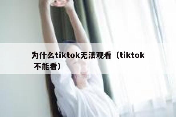 为什么tiktok无法观看（tiktok 不能看） 第1张