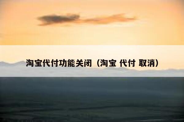 淘宝代付功能关闭（淘宝 代付 取消） 第1张