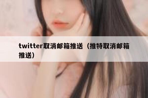 twitter取消邮箱推送（推特取消邮箱推送） 第1张