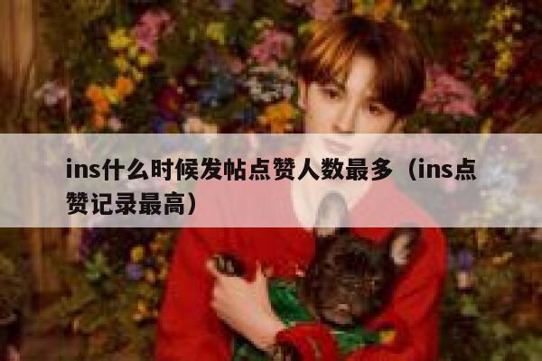 ins什么时候发帖点赞人数最多（ins点赞记录最高） 第1张