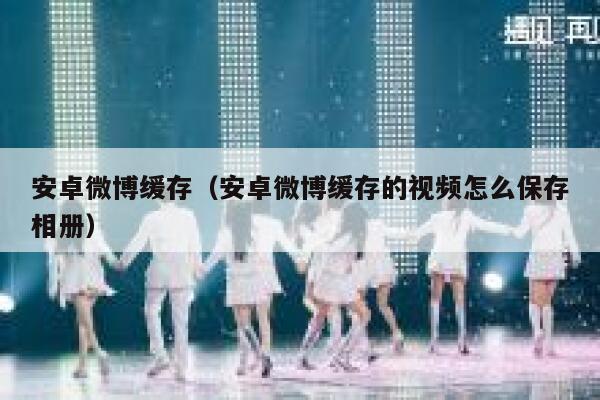 安卓微博缓存（安卓微博缓存的视频怎么保存相册） 第1张