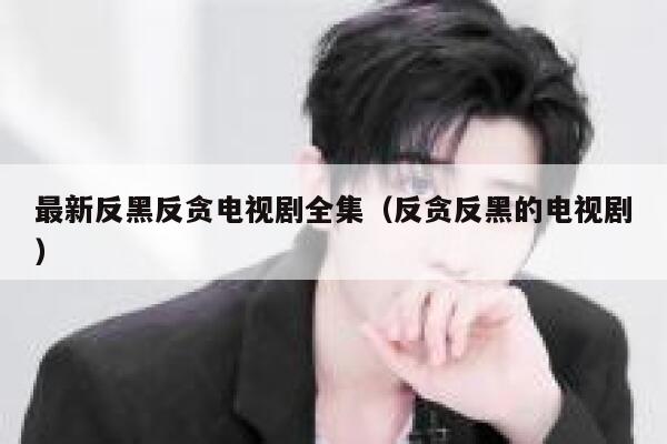 最新反黑反贪电视剧全集（反贪反黑的电视剧） 第1张
