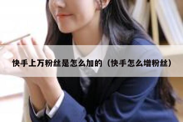 快手上万粉丝是怎么加的（快手怎么增粉丝） 第1张