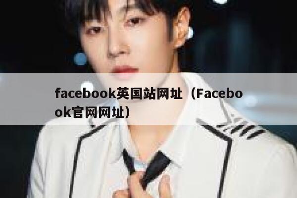 facebook英国站网址（Facebook官网网址） 第1张