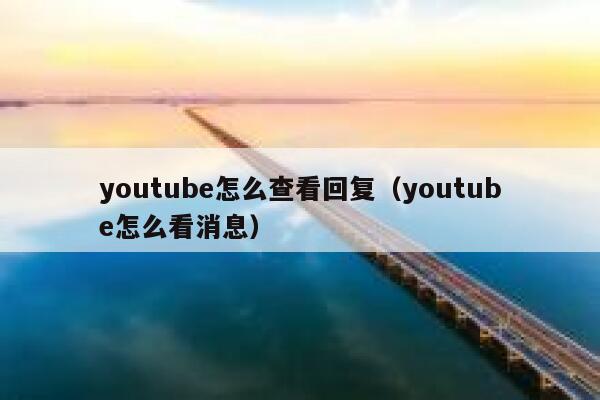 youtube怎么查看回复（youtube怎么看消息） 第1张