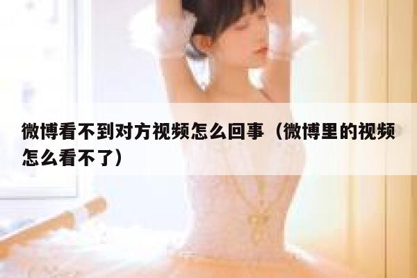 微博看不到对方视频怎么回事（微博里的视频怎么看不了） 第1张