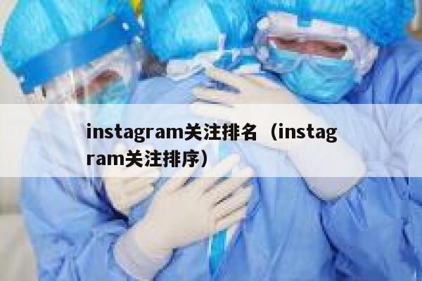 instagram关注排名（instagram关注排序） 第1张