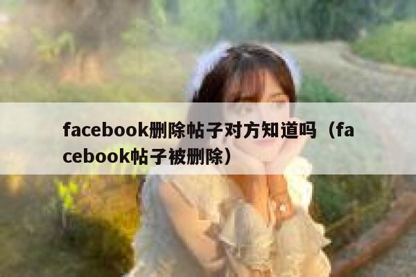 facebook删除帖子对方知道吗（facebook帖子被删除） 第1张
