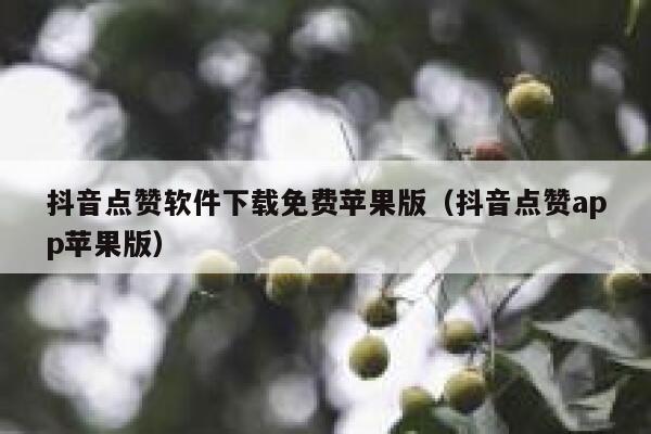 抖音点赞软件下载免费苹果版（抖音点赞app苹果版） 第1张