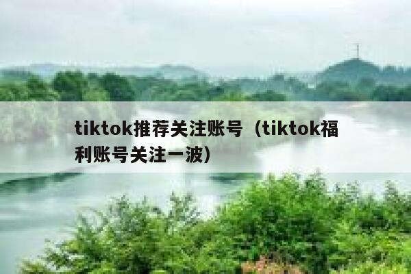 tiktok推荐关注账号（tiktok福利账号关注一波） 第1张