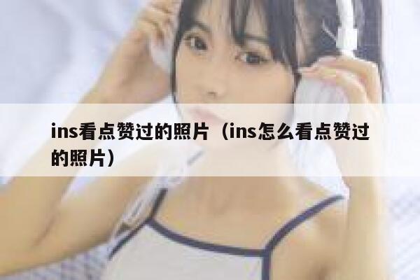 ins看点赞过的照片（ins怎么看点赞过的照片） 第1张