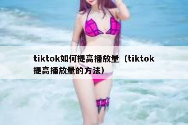 tiktok如何提高播放量（tiktok提高播放量的方法） 第1张