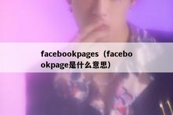 facebookpages(facebookpage是什么意思) 第1张 facebookpages(facebookpage是什么意思) 第1张