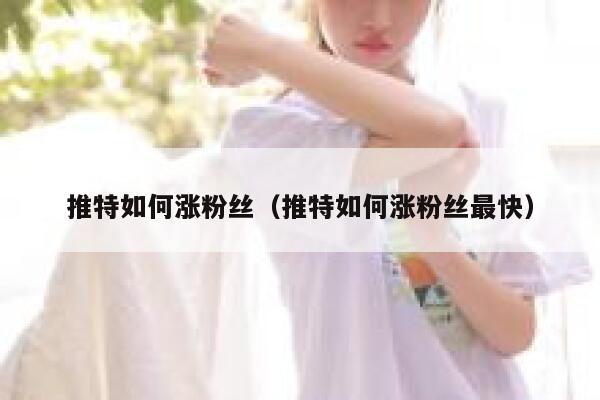 推特如何涨粉丝（推特如何涨粉丝最快） 第1张