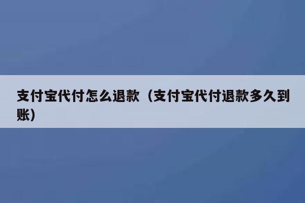 支付宝代付怎么退款(支付宝代付退款多久到账) 第1张 支付宝代付怎么退款(支付宝代付退款多久到账) 第1张