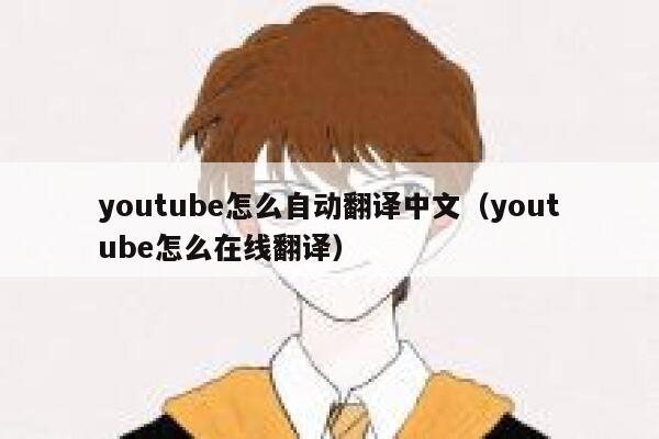 youtube怎么自动翻译中文(youtube怎么在线翻译) 第1张 youtube怎么自动翻译中文(youtube怎么在线翻译) 第1张