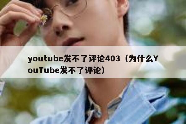 youtube发不了评论403（为什么YouTube发不了评论） 第1张
