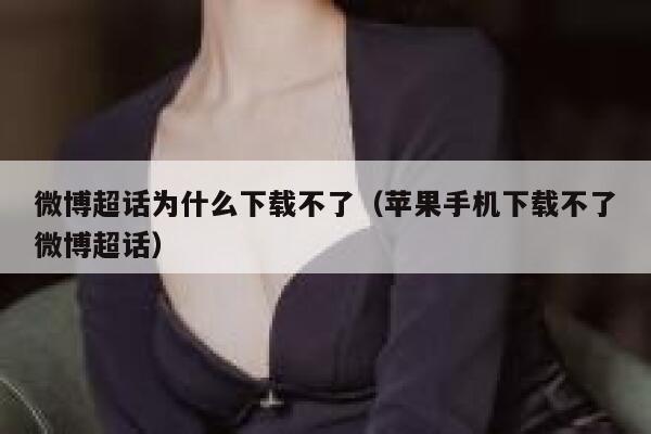 微博超话为什么下载不了（苹果手机下载不了微博超话） 第1张