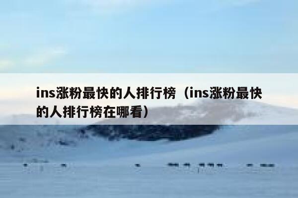 ins涨粉最快的人排行榜（ins涨粉最快的人排行榜在哪看） 第1张
