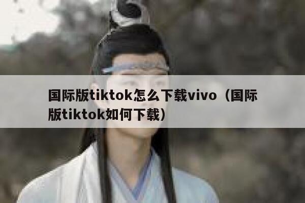 国际版tiktok怎么下载vivo（国际版tiktok如何下载） 第1张