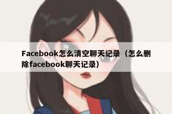 Facebook怎么清空聊天记录（怎么删除facebook聊天记录） 第1张