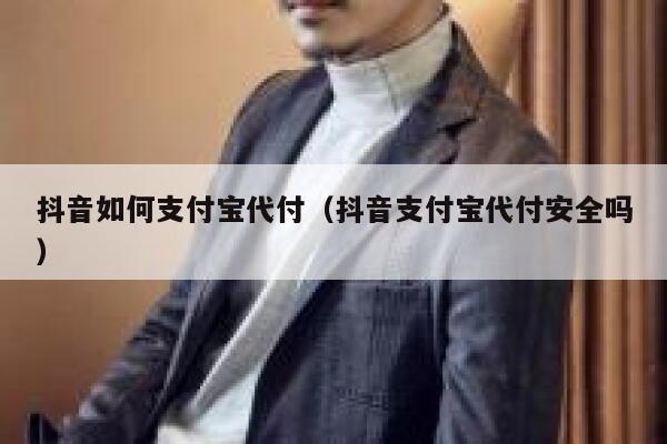抖音如何支付宝代付（抖音支付宝代付安全吗） 第1张