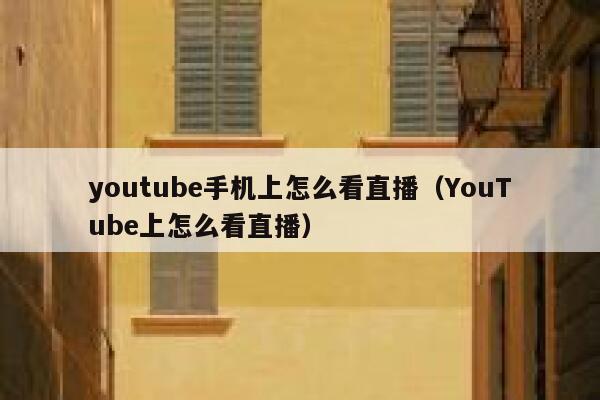 youtube手机上怎么看直播（YouTube上怎么看直播） 第1张