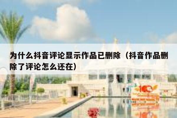 为什么抖音评论显示作品已删除（抖音作品删除了评论怎么还在） 第1张