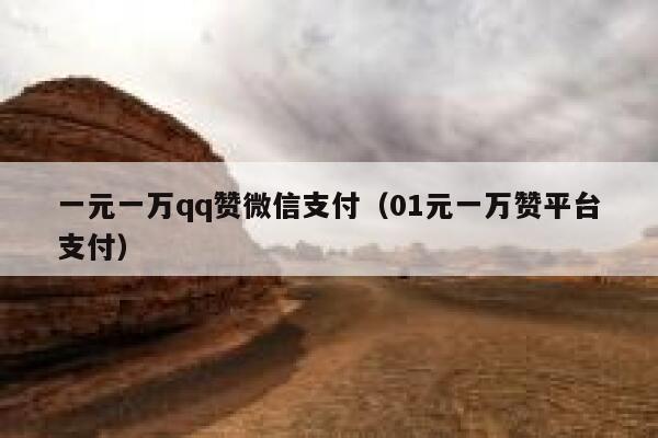 一元一万qq赞微信支付（01元一万赞平台支付） 第1张