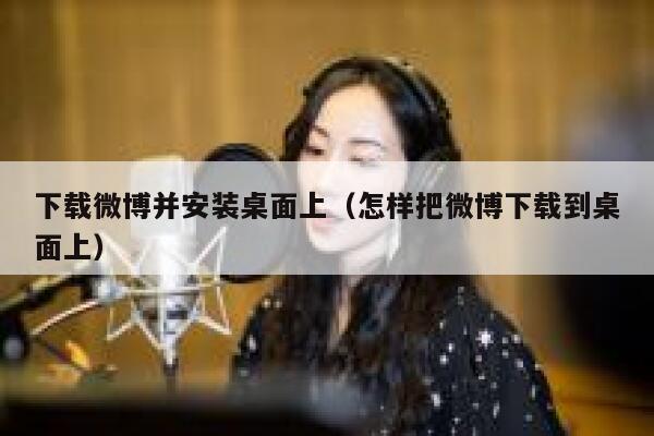 下载微博并安装桌面上（怎样把微博下载到桌面上） 第1张