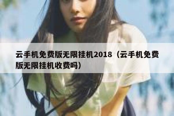 云手机免费版无限挂机2018（云手机免费版无限挂机收费吗） 第1张