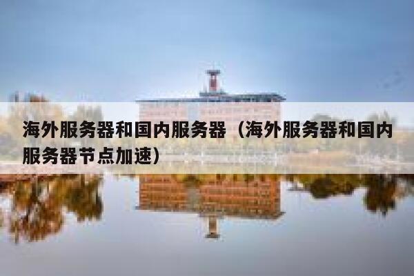 海外服务器和国内服务器（海外服务器和国内服务器节点加速） 第1张