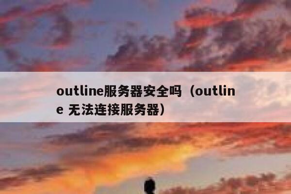 outline服务器安全吗（outline 无法连接服务器） 第1张