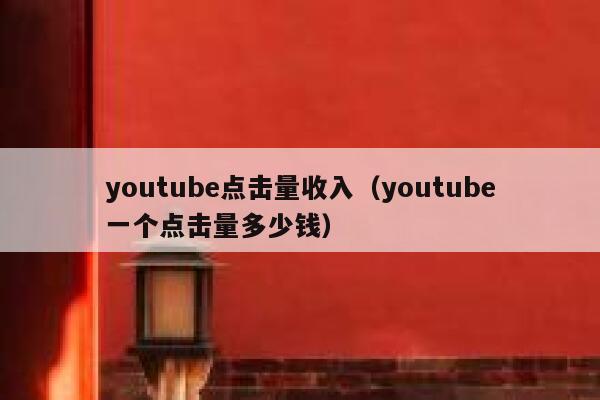 youtube点击量收入（youtube一个点击量多少钱） 第1张