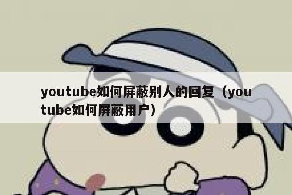 youtube如何屏蔽别人的回复（youtube如何屏蔽用户） 第1张