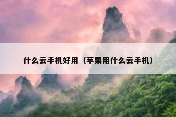 什么云手机好用（苹果用什么云手机） 第1张