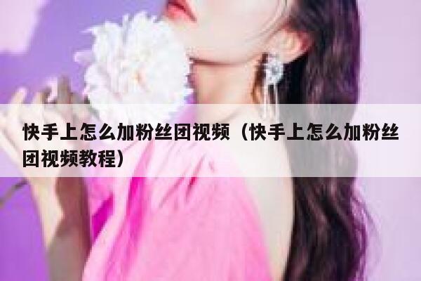 快手上怎么加粉丝团视频（快手上怎么加粉丝团视频教程） 第1张