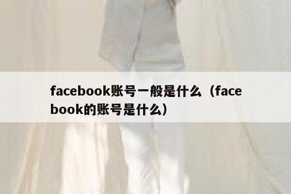 facebook账号一般是什么（facebook的账号是什么） 第1张